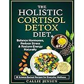 The Holistic Cortisol Detox Diet: Rebalance Stress Hormones – Restore Mental Clarity and Shed Stubborn Fat Naturally – Achieve Total Wellness with the Complete 49-Day Meal Plan