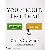 You Should Test That: Conversion Optimization for More Leads, Sales and Profit or The Art and Science of Optimized Marketing