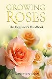 GROWING ROSES: The Beginner's Handbook