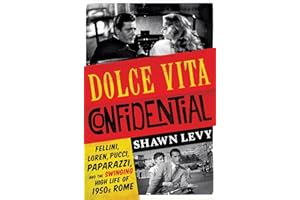 Dolce Vita Confidential: Fellini, Loren, Pucci, Paparazzi, and the Swinging High Life of 1950s Rome