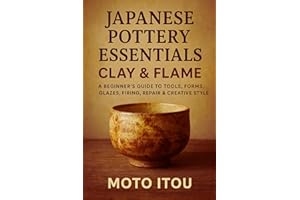 Japanese Pottery Essentials: Clay & Flame: A Beginner’s Guide to Tools, Forms, Glazes, Firing, Repair & Creative Style