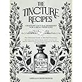 The Tincture Recipes: The Ultimate Guide to Herbal Tinctures Boost Immunity, Restore Energy, Relieve Ailments, and Enhance Mental Clarity with Proven Techniques for Beginners and Experts Efficiently!