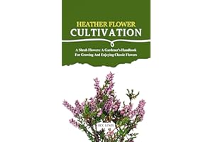 HEATHER FLOWER CULTIVATION: A Shrub Flowers: A Gardener's Handbook For Growing And Enjoying Classic Flowers