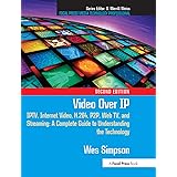 Video Over IP, Second Edition: IPTV, Internet Video, H.264, P2P, Web TV, and Streaming: A Complete Guide to Understanding the