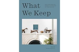 What We Keep: Advice from Artists and Designers on Living with the Things You Love