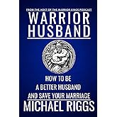 Warrior Husband - How To Be A Better Husband And Save Your Marriage: Marriage Advice For Men