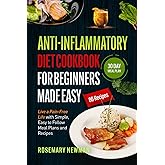 Anti-Inflammatory Diet Cookbook for Beginners Made Easy: Live a Pain-Free Life with Simple, Easy to Follow Meal Plans and Recipes