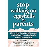 Stop Walking on Eggshells for Parents: How to Help Your Child (of Any Age) with Borderline Personality Disorder without Losin
