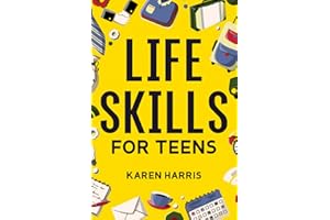Life Skills for Teens: How to Cook, Clean, Manage Money, Fix Your Car, Perform First Aid, and Just About Everything in Betwee