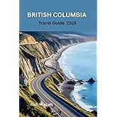 British Columbia travel guide 2025: Exploring Canada's Wild Beauty and Vibrant Culture