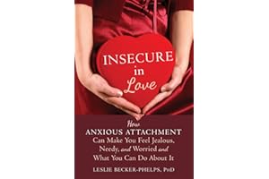 Insecure in Love: How Anxious Attachment Can Make You Feel Jealous, Needy, and Worried and What You Can Do About It