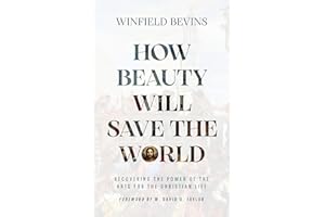 How Beauty Will Save the World: Recovering the Power of the Arts for the Christian Life