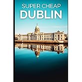Super Cheap Dublin Travel Guide 2021: How to Enjoy a $1,000 Trip to Dublin for $150 (2026 TRAVEL GUIDE - Super Cheap Insider Guides 2026 - Luxury on a Budget Guidebooks)