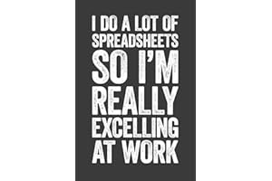 I Do A Lot Of Spreadsheets So I'm Really Excelling At Work: 6 x 9 Blank Lined Notebook Journal - Funny Saying Sarcastic Work Gag Gift for Office Coworkers, Employees, Adults, Boss