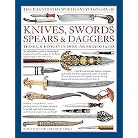 The Illustrated World Encyclopedia of Knives, Swords, Spears & Daggers: Through History In Over 1500 Photographs