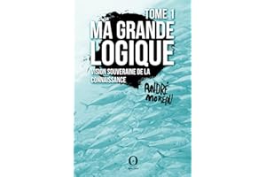 Ma Grande logique - Tome 1: Vision souveraine de la connaissance