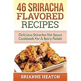 46 Sriracha Flavored Recipes: Delicious Sriracha Hot Sauce Cookbook For A Spicy Palate