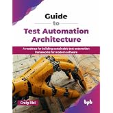 Guide to Test Automation Architecture: A roadmap for building sustainable test automation frameworks for modern software (English Edition)