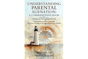 Understanding Parental Alienation: A Comprehensive Book for Targeted Parents: How It Happens, Why It Happens, and What You Can Do for Yourself and Your Children