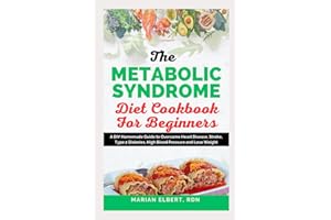 THE METABOLIC SYNDROME DIET COOKBOOK FOR BEGINNERS: A DIY Homemade Guide to Overcome Heart Disease, Stroke, Type 2 Diabetes, 