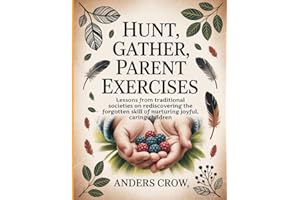 Hunt, Gather, Parent Exercises: Lessons from traditional societies on rediscovering the forgotten skill of nurturing joyful, 