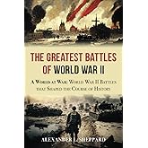 The Greatest Battles of World War II: A World at War:World War II Battles that Shaped the Course of History (World War II: A 