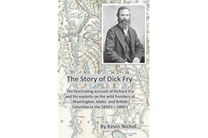 The Story of Dick Fry: The fascinating account of Richard Fry and his exploits on the wild frontiers of Washington, Idaho and