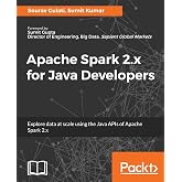 Apache Spark 2.x for Java Developers: Explore big data at scale using Apache Spark 2.x Java APIs