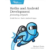 Kotlin and Android Development featuring Jetpack: Build Better, Safer Android Apps