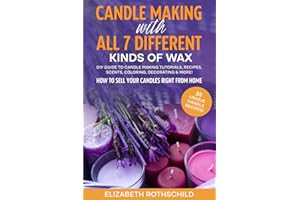 Candle Making with All 7 Different Kinds of Wax: DIY Guide to Candle Making Tutorials, Recipes, Scents, Coloring, Decorating 