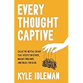 Every Thought Captive: Calm the Mental Chaos That Keeps You Stuck, Drains Your Hope, and Holds You Back