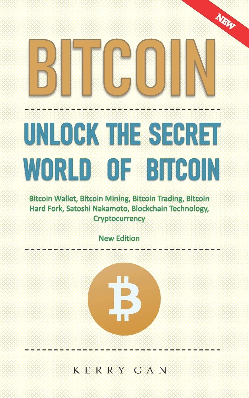 Bitcoin Unlock The Secret World Of Bitcoin Bitcoin Wallet Bitcoin Mining Bitcoin Trading Bitcoin Hard Fork Satoshi Nakamoto Blockchain Technology Cryptocurrency New Edition Gan Kerry Amazon Com Books