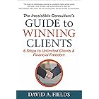 The Irresistible Consultant's Guide to Winning Clients: 6 Steps to Unlimited Clients & Financial Freedom