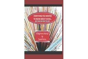 Everything You Wanted To Know About Fusing....But Had No One To Ask: A Beginners Fusing Manual