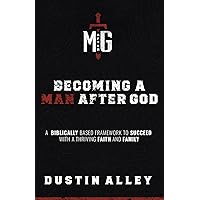 Becoming a Man After God: A Biblically Based Framework to Succeed with a Thriving Faith and Family