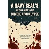 A Navy SEAL’s Guide to the Zombie Apocalypse: A Practical Guide for Surviving Anything (even zombies)