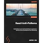 React Anti-Patterns: Build efficient and maintainable React applications with test-driven development and refactoring