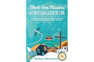 Short-Term Missions, A Christian Guide to STMs, for Leaders, Pastors, Churches, Students, STM Teams and Mission Organizations: Survive and Thrive!