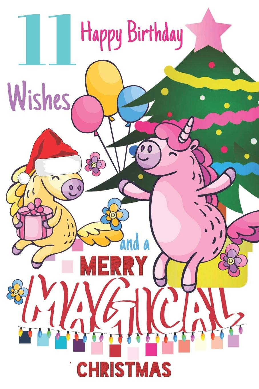 Birthday Wishes For 11 Year Old 11 Happy Birthday Wishes And A Merry Magical Christmas: Cute Happy Birthday  11 Years Old Unicorn Writing Journal Notebook For Girls Born On Christmas  ... 25Th Blank Lined Diary Gift For A
