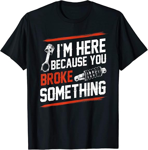 I m Here Because You Broke Something Mechanic t Shirt For Men Women 