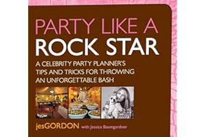 Party Like a Rock Star: A Celebrity Party Planner's Tips And Tricks For Throwing An Unforgettable Bash