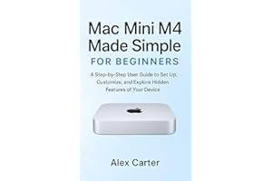 Mac Mini M4 Made Simple for Beginners: A Step-by-Step User Guide to Set Up, Customize, and Explore Hidden Features of Your De