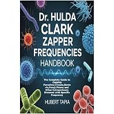 Dr. Hulda Clark Zapper Frequencies Handbook: The Complete Guide to Zapping Parasites, Viruses, Bacteria, Fungi, Prions and Other Extraordinary Diseases with Specific Frequency
