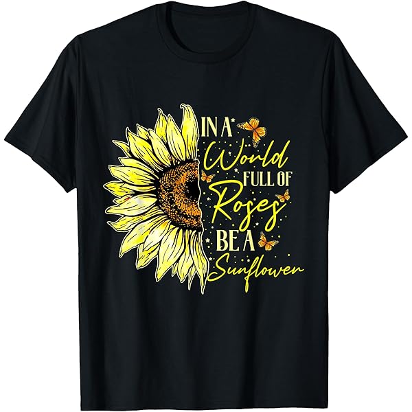 Amazon.com: In A World Full Of Roses Be A Sunflower T-Shirt