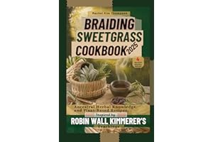 Braiding Sweetgrass Cookbook 2025: Ancestral Herbal Knowledge and Plant-Based Recipes, Inspired by Robin Wall Kimmerer’s Teachings (Barabaras & Sebi herbal knowledge Meets ROBIN Part 1)