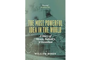The Most Powerful Idea in the World: A Story of Steam, Industry, and Invention