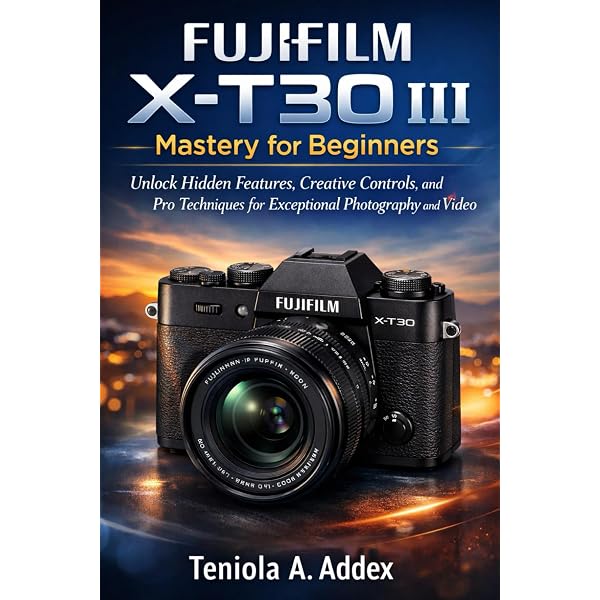 FUJIFILM X-T30 III MASTERY FOR BEGINNERS: Unlock hidden features