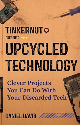Download Tinkernut Presents Upcycled Technology: Clever Projects You Can Do With Your Discarded Tech PDF