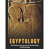 Egyptology: The History and Legacy of the Modern Study of Ancient Egypt