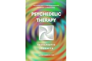 Psychedelic Therapy: The Healing Power Therapeutic Journeys (Psychology and Psychotherapy: Theories and Practices Book 12)